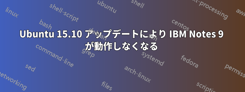 Ubuntu 15.10 アップデートにより IBM Notes 9 が動作しなくなる