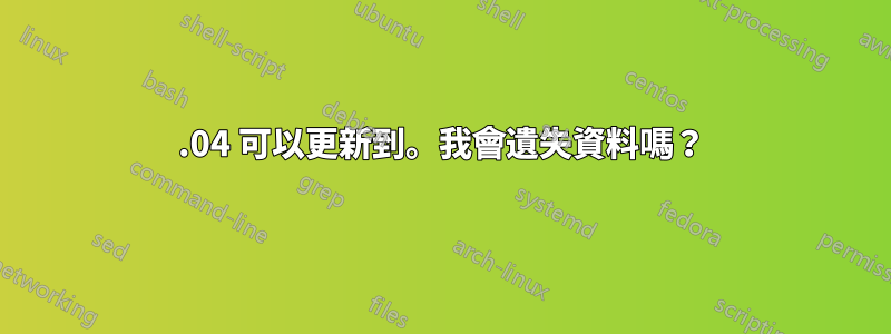 15.04 可以更新到。我會遺失資料嗎？