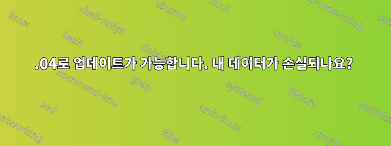 15.04로 업데이트가 가능합니다. 내 데이터가 손실되나요?