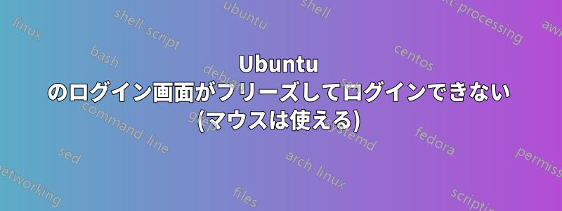 Ubuntu のログイン画面がフリーズしてログインできない (マウスは使える)