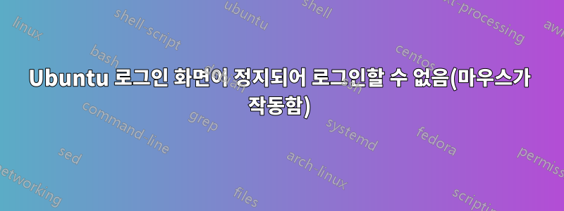 Ubuntu 로그인 화면이 정지되어 로그인할 수 없음(마우스가 작동함)