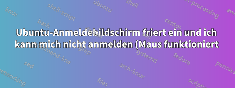 Ubuntu-Anmeldebildschirm friert ein und ich kann mich nicht anmelden (Maus funktioniert)