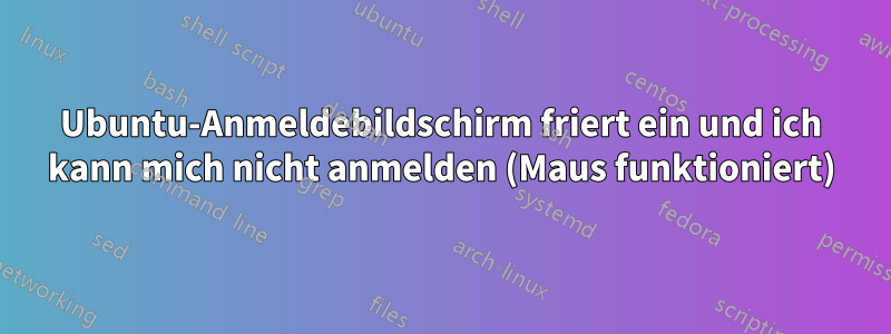 Ubuntu-Anmeldebildschirm friert ein und ich kann mich nicht anmelden (Maus funktioniert)