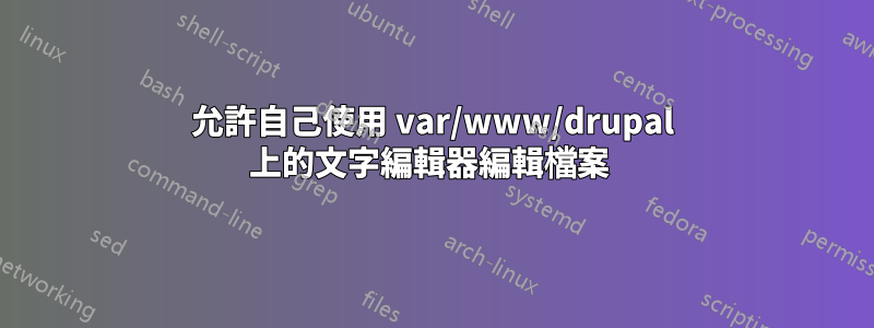 允許自己使用 var/www/drupal 上的文字編輯器編輯檔案 