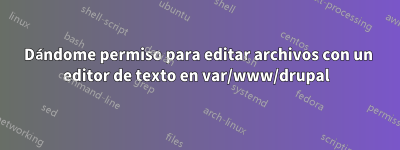 Dándome permiso para editar archivos con un editor de texto en var/www/drupal 