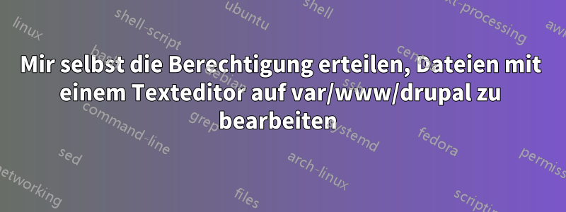 Mir selbst die Berechtigung erteilen, Dateien mit einem Texteditor auf var/www/drupal zu bearbeiten 