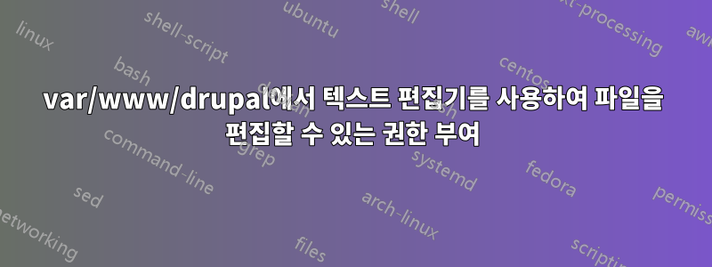 var/www/drupal에서 텍스트 편집기를 사용하여 파일을 편집할 수 있는 권한 부여