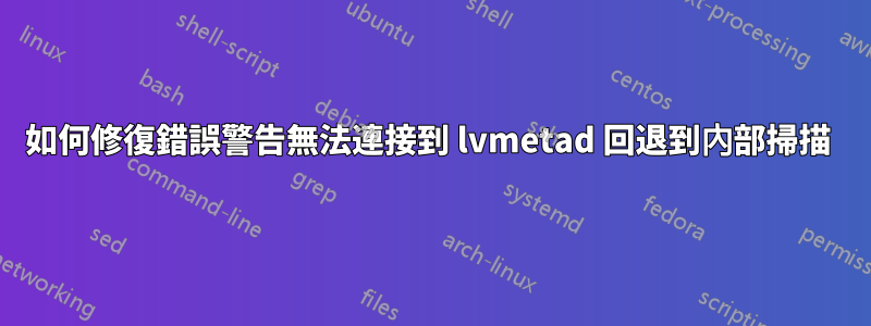 如何修復錯誤警告無法連接到 lvmetad 回退到內部掃描 