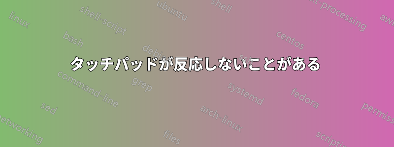 タッチパッドが反応しないことがある