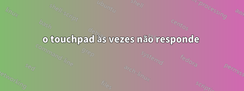 o touchpad às vezes não responde