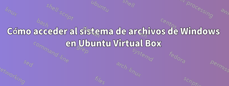 Cómo acceder al sistema de archivos de Windows en Ubuntu Virtual Box