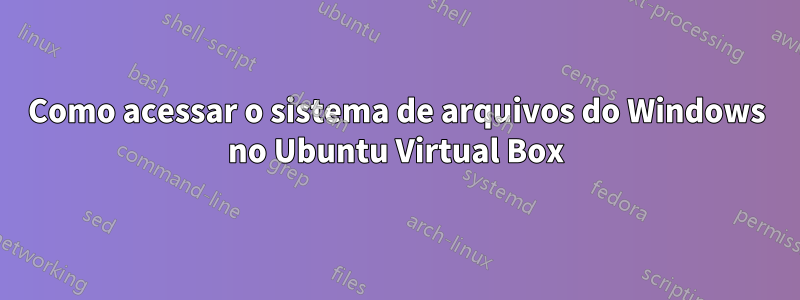 Como acessar o sistema de arquivos do Windows no Ubuntu Virtual Box