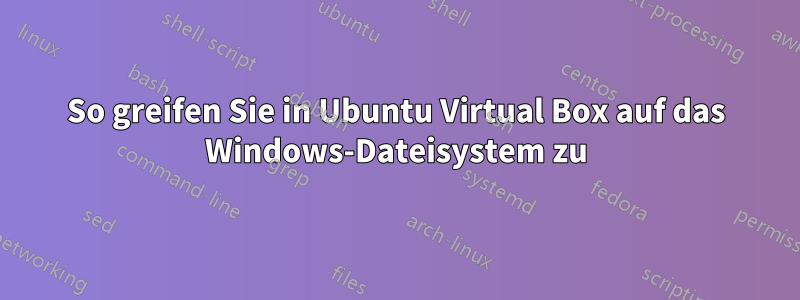 So greifen Sie in Ubuntu Virtual Box auf das Windows-Dateisystem zu