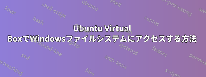 Ubuntu Virtual BoxでWindowsファイルシステムにアクセスする方法