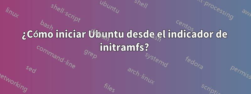 ¿Cómo iniciar Ubuntu desde el indicador de initramfs?