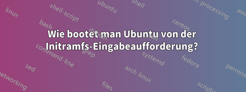 Wie bootet man Ubuntu von der Initramfs-Eingabeaufforderung?