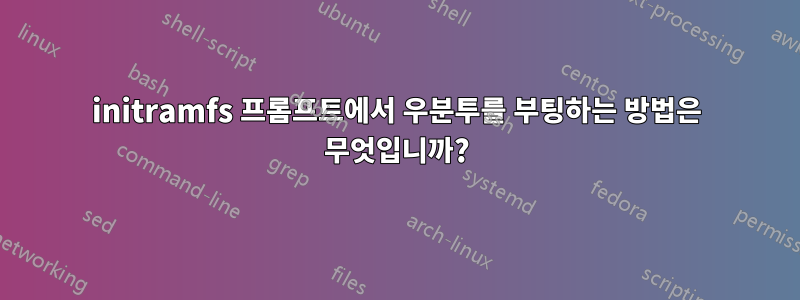 initramfs 프롬프트에서 우분투를 부팅하는 방법은 무엇입니까?