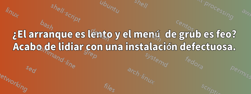 ¿El arranque es lento y el menú de grub es feo? Acabo de lidiar con una instalación defectuosa.