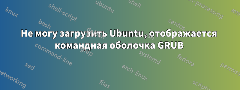 Не могу загрузить Ubuntu, отображается командная оболочка GRUB