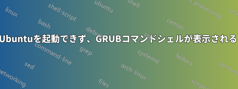 Ubuntuを起動できず、GRUBコマンドシェルが表示される