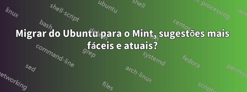 Migrar do Ubuntu para o Mint, sugestões mais fáceis e atuais?