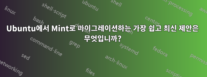 Ubuntu에서 Mint로 마이그레이션하는 가장 쉽고 최신 제안은 무엇입니까?