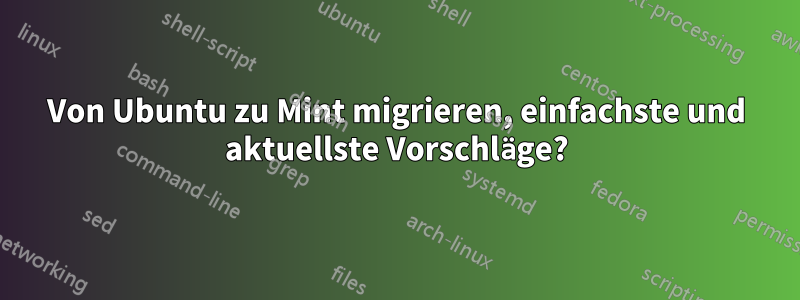 Von Ubuntu zu Mint migrieren, einfachste und aktuellste Vorschläge?