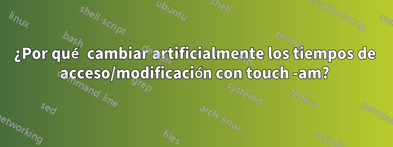 ¿Por qué cambiar artificialmente los tiempos de acceso/modificación con touch -am?