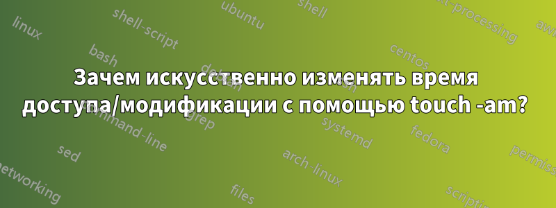 Зачем искусственно изменять время доступа/модификации с помощью touch -am?