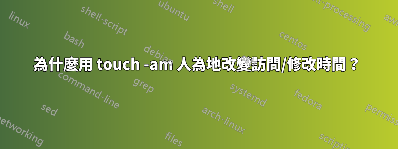 為什麼用 touch -am 人為地改變訪問/修改時間？