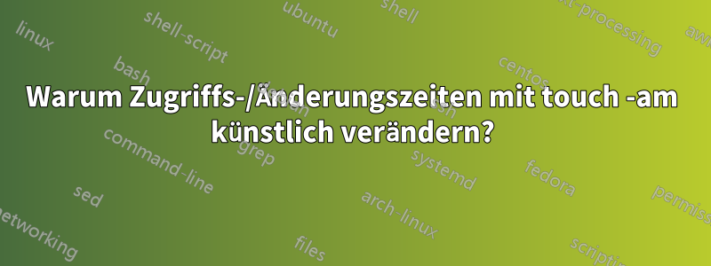 Warum Zugriffs-/Änderungszeiten mit touch -am künstlich verändern?