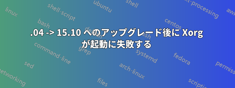 15.04 -> 15.10 へのアップグレード後に Xorg が起動に失敗する