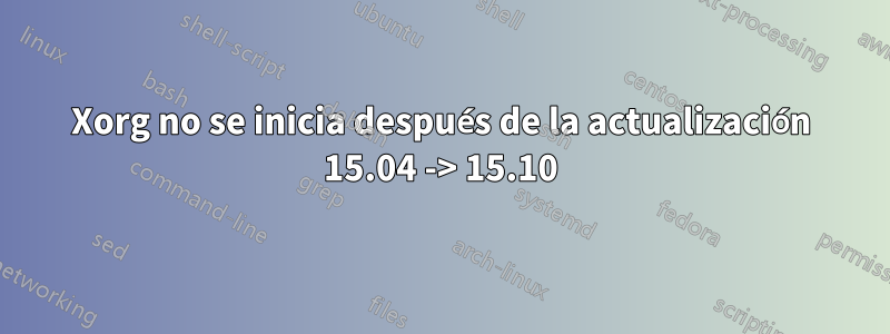 Xorg no se inicia después de la actualización 15.04 -> 15.10