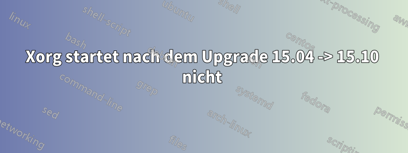 Xorg startet nach dem Upgrade 15.04 -> 15.10 nicht