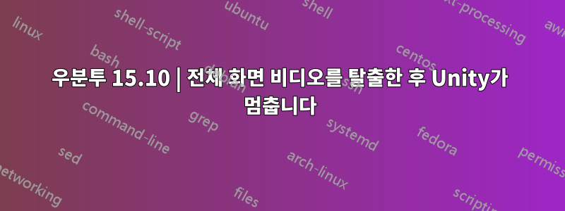 우분투 15.10 | 전체 화면 비디오를 탈출한 후 Unity가 멈춥니다