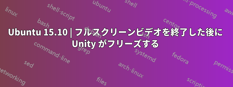 Ubuntu 15.10 | フルスクリーンビデオを終了した後に Unity がフリーズする