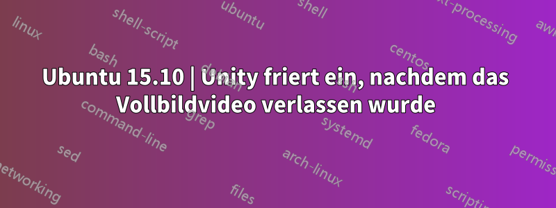 Ubuntu 15.10 | Unity friert ein, nachdem das Vollbildvideo verlassen wurde