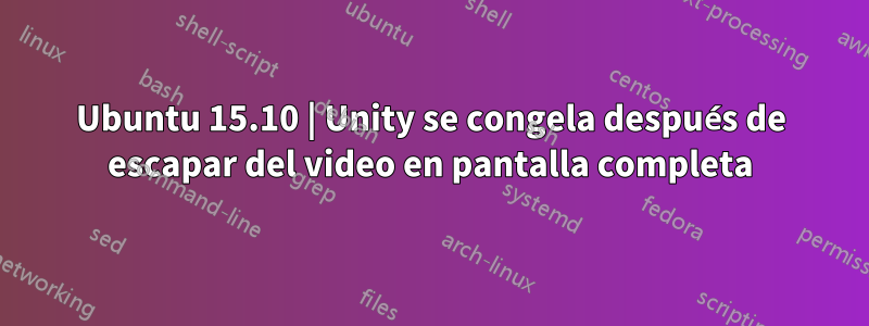 Ubuntu 15.10 | Unity se congela después de escapar del video en pantalla completa