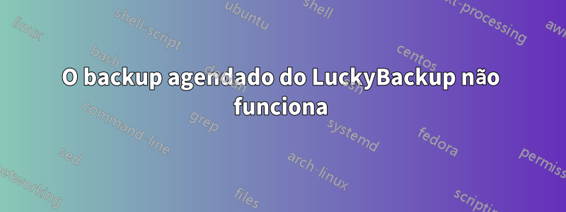 O backup agendado do LuckyBackup não funciona