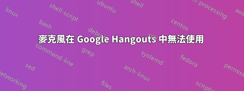 麥克風在 Google Hangouts 中無法使用