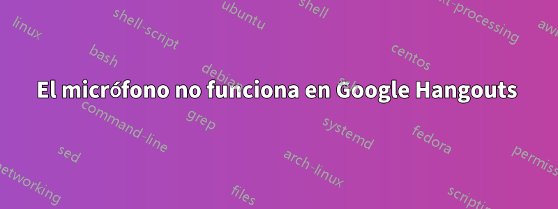 El micrófono no funciona en Google Hangouts