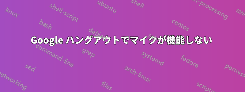 Google ハングアウトでマイクが機能しない