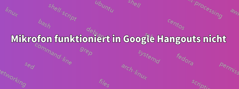 Mikrofon funktioniert in Google Hangouts nicht