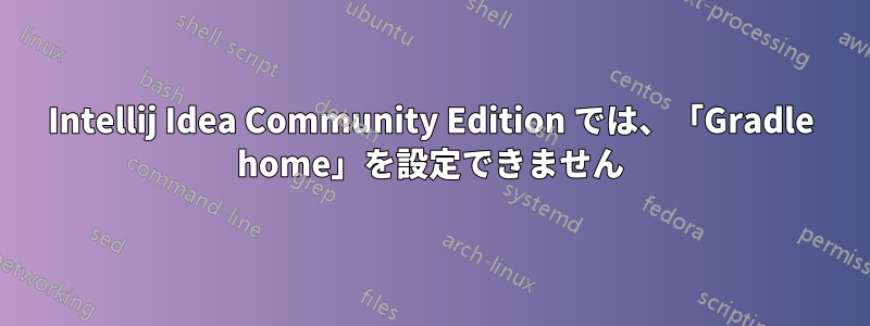 Intellij Idea Community Edition では、「Gradle home」を設定できません