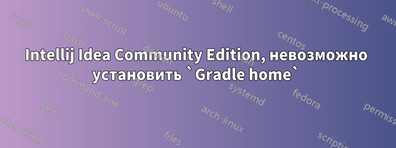 Intellij Idea Community Edition, невозможно установить `Gradle home`