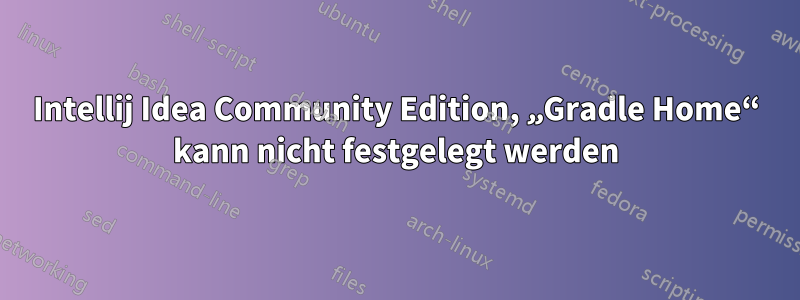 Intellij Idea Community Edition, „Gradle Home“ kann nicht festgelegt werden