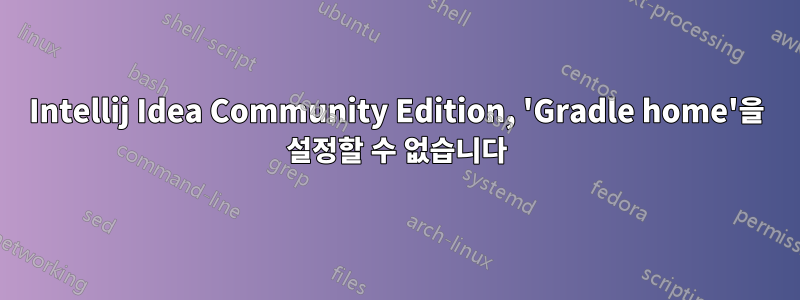 Intellij Idea Community Edition, 'Gradle home'을 설정할 수 없습니다