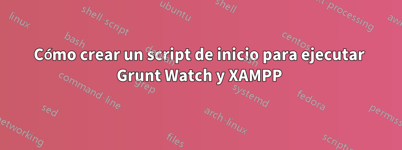 Cómo crear un script de inicio para ejecutar Grunt Watch y XAMPP