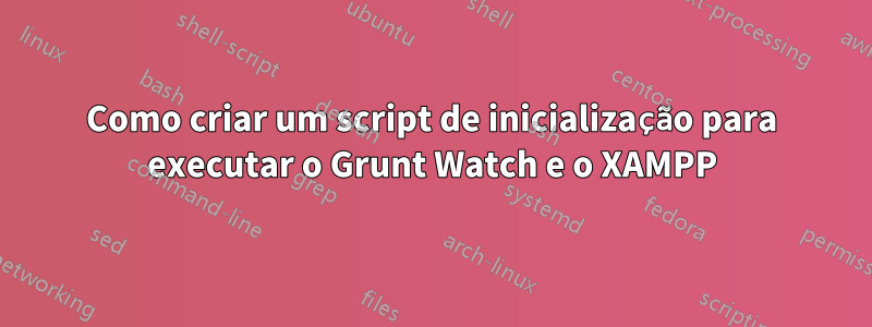 Como criar um script de inicialização para executar o Grunt Watch e o XAMPP