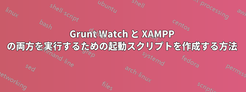 Grunt Watch と XAMPP の両方を実行するための起動スクリプトを作成する方法